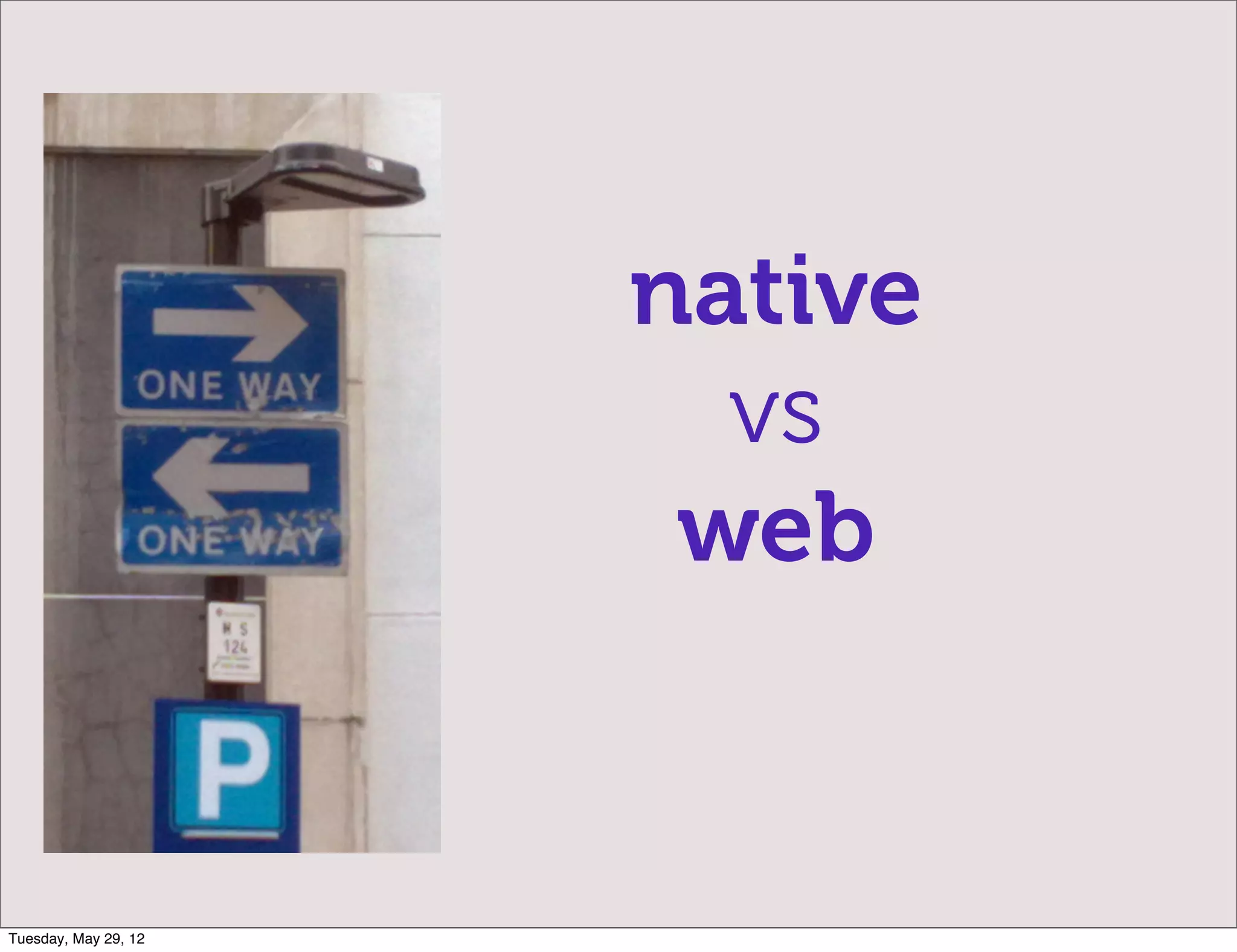native
                        vs
                       web


Tuesday, May 29, 12
 