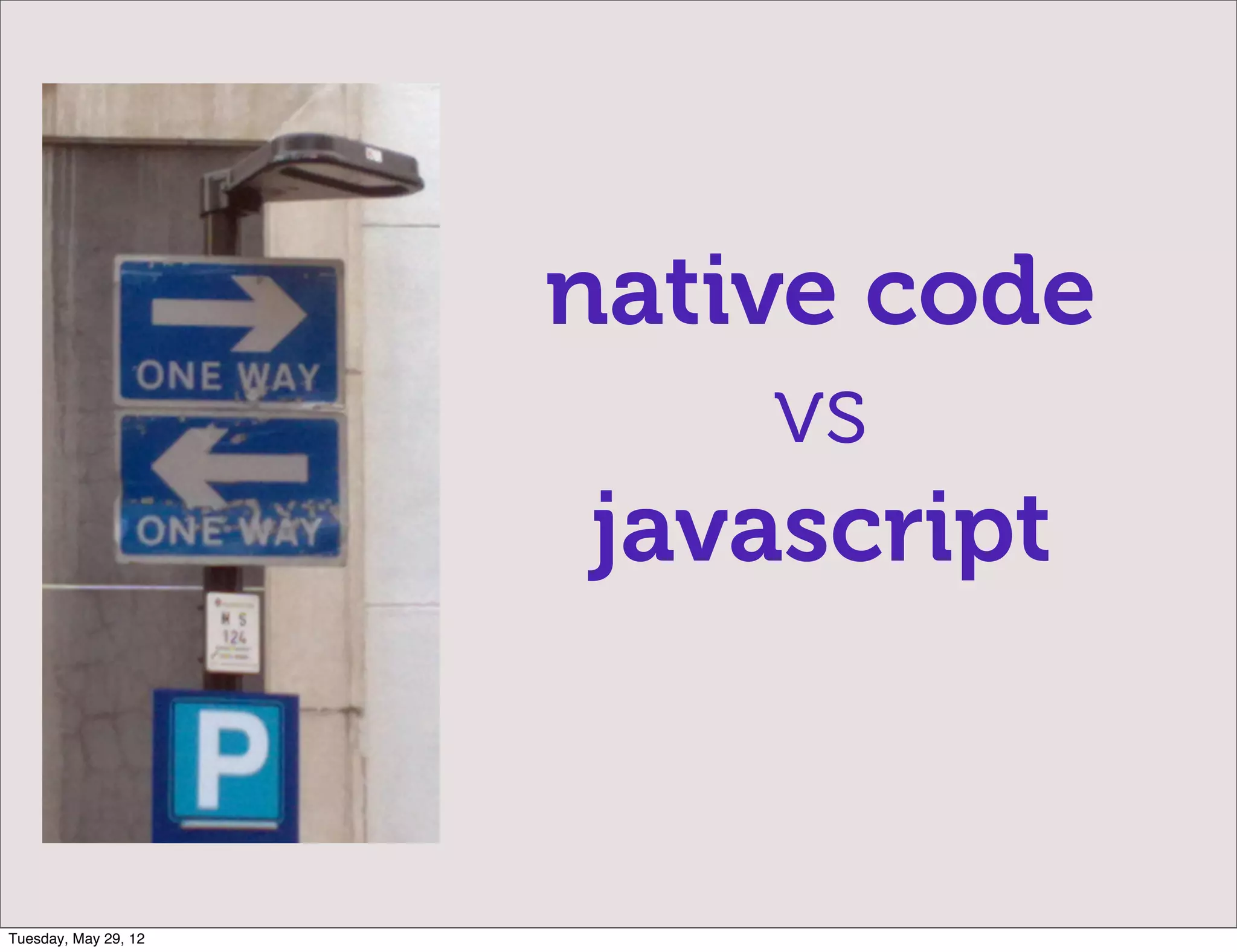 native code
                           vs
                       javascript


Tuesday, May 29, 12
 