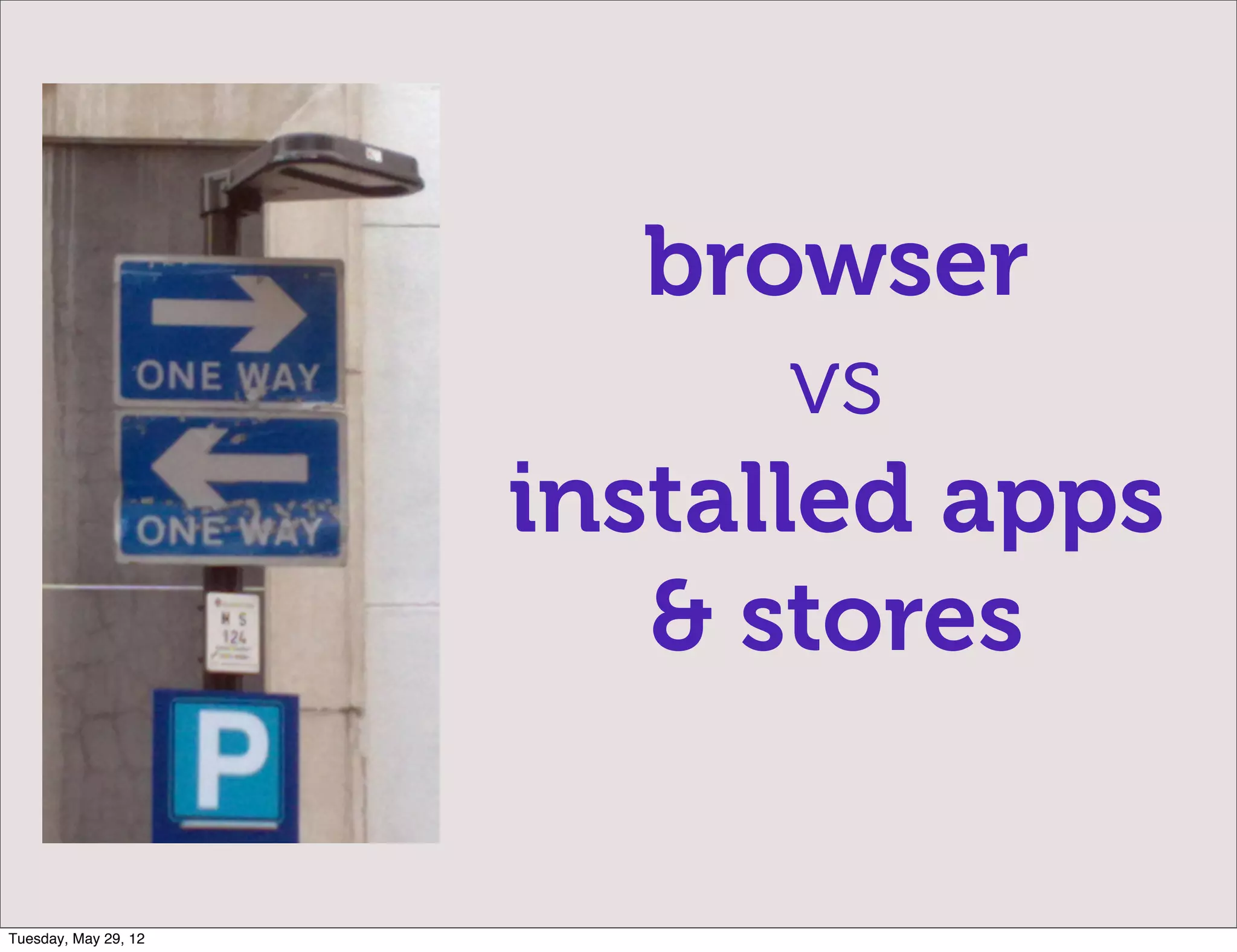 browser
                             vs
                      installed apps
                         & stores

Tuesday, May 29, 12
 