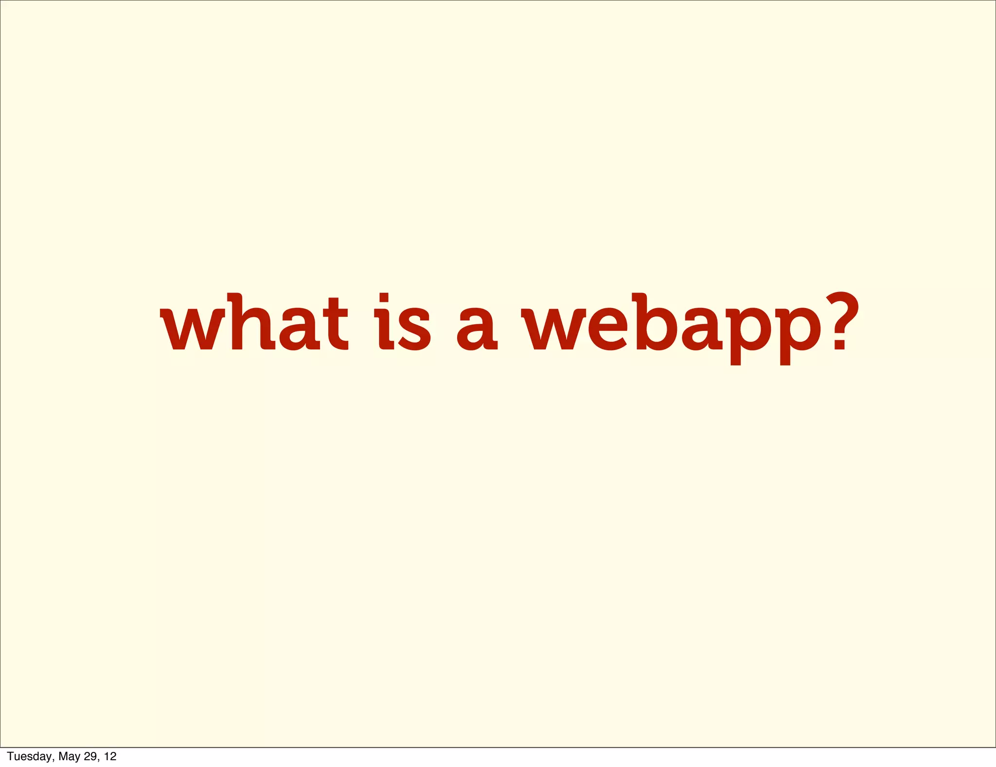 what is a webapp?




Tuesday, May 29, 12
 