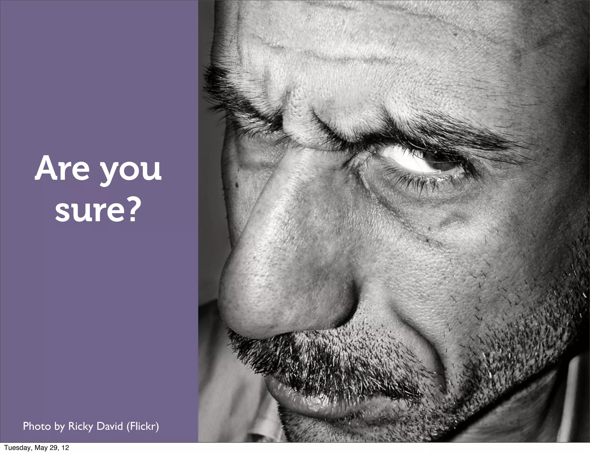 Are you
         sure?




     Photo by Ricky David (Flickr)
Tuesday, May 29, 12
 