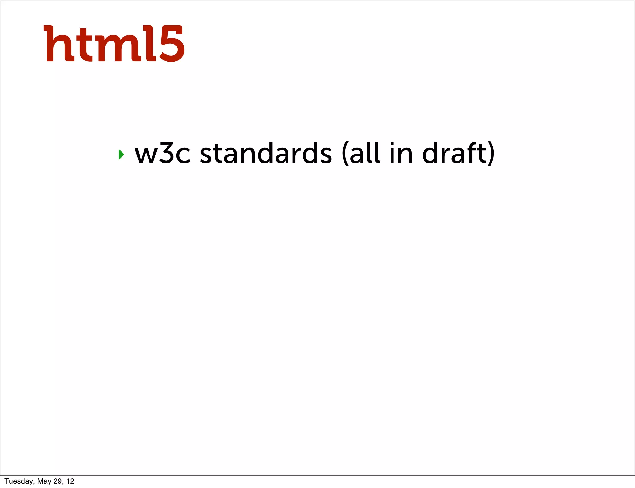 html5
                      ‣   w3c standards (all in draft)




Tuesday, May 29, 12
 
