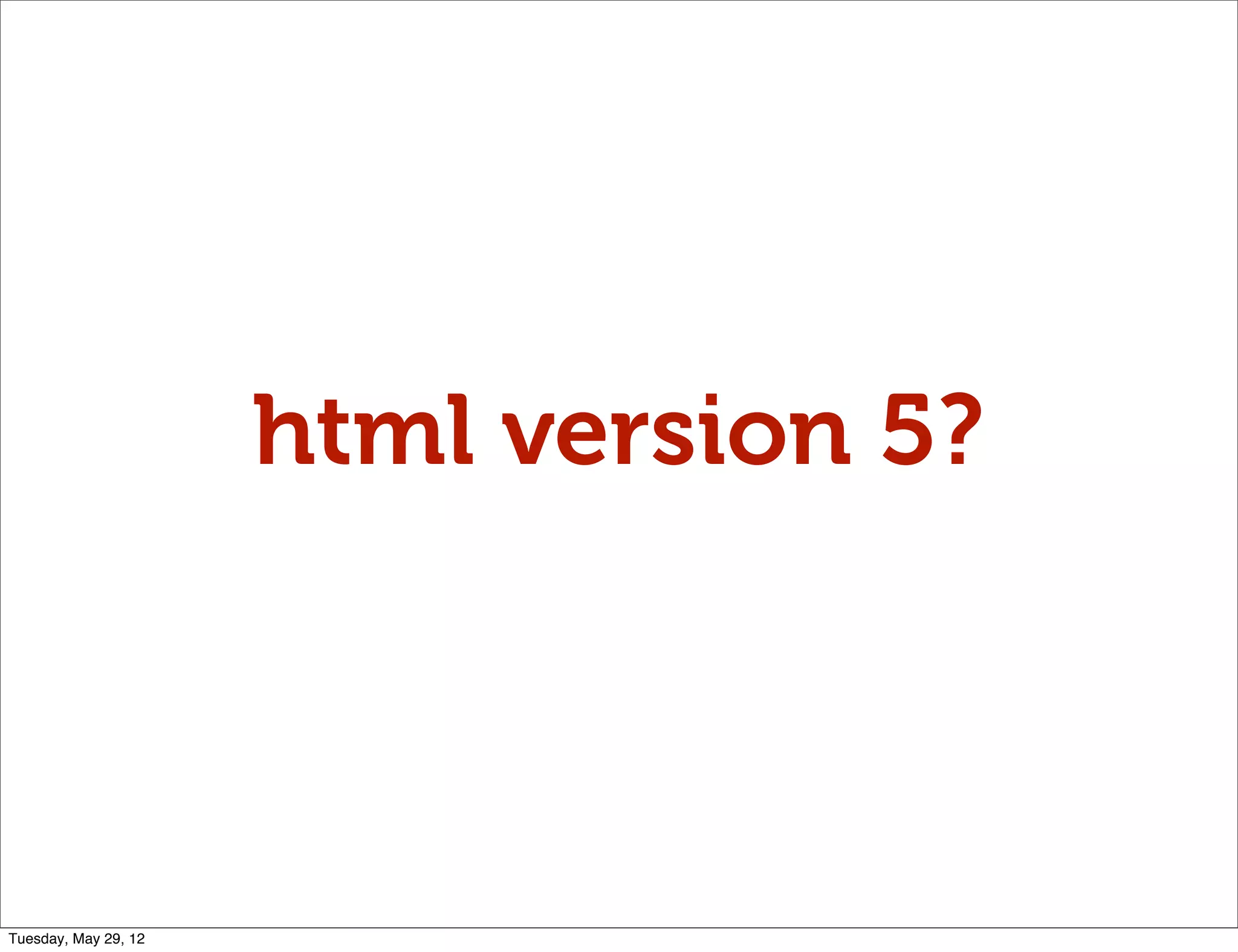 html version 5?



Tuesday, May 29, 12
 