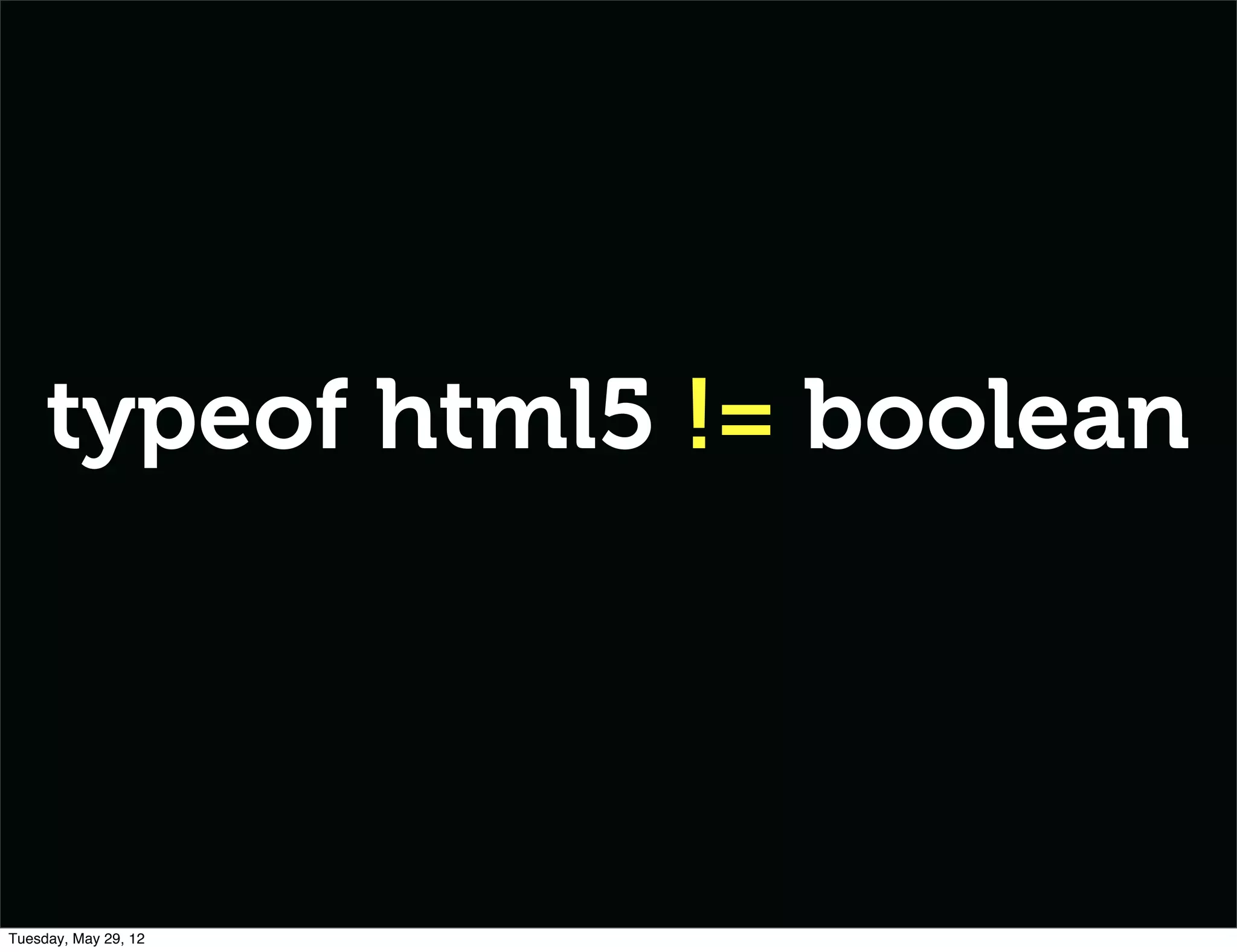 typeof html5 != boolean




Tuesday, May 29, 12
 