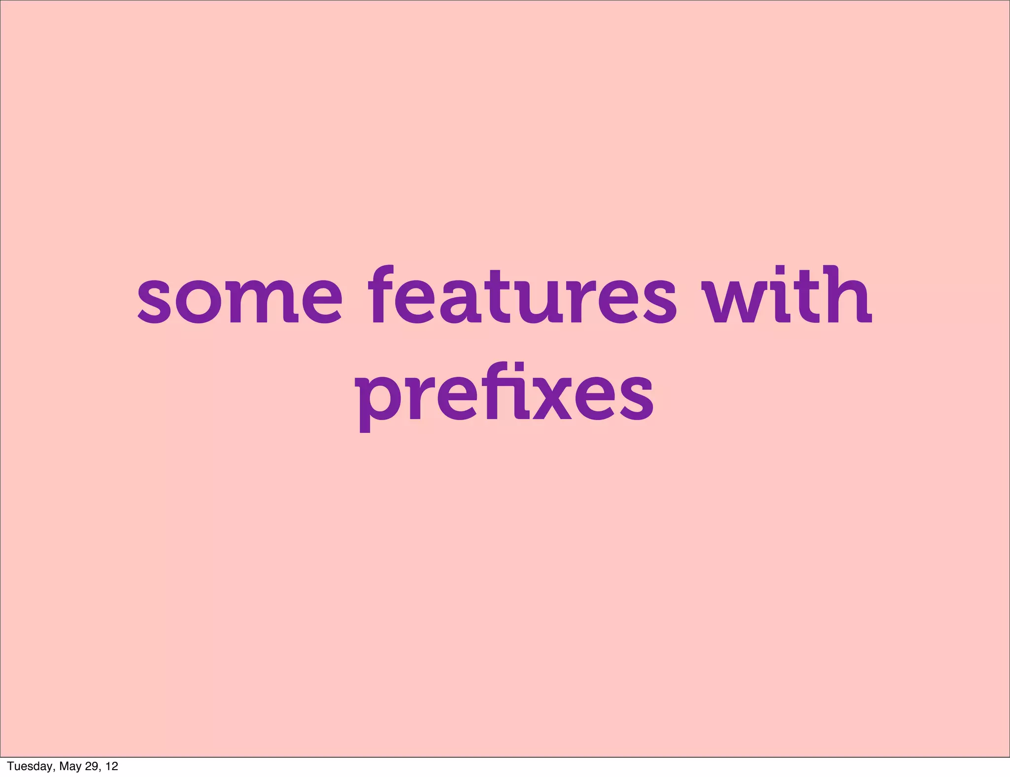 some features with
                          preﬁxes



Tuesday, May 29, 12
 