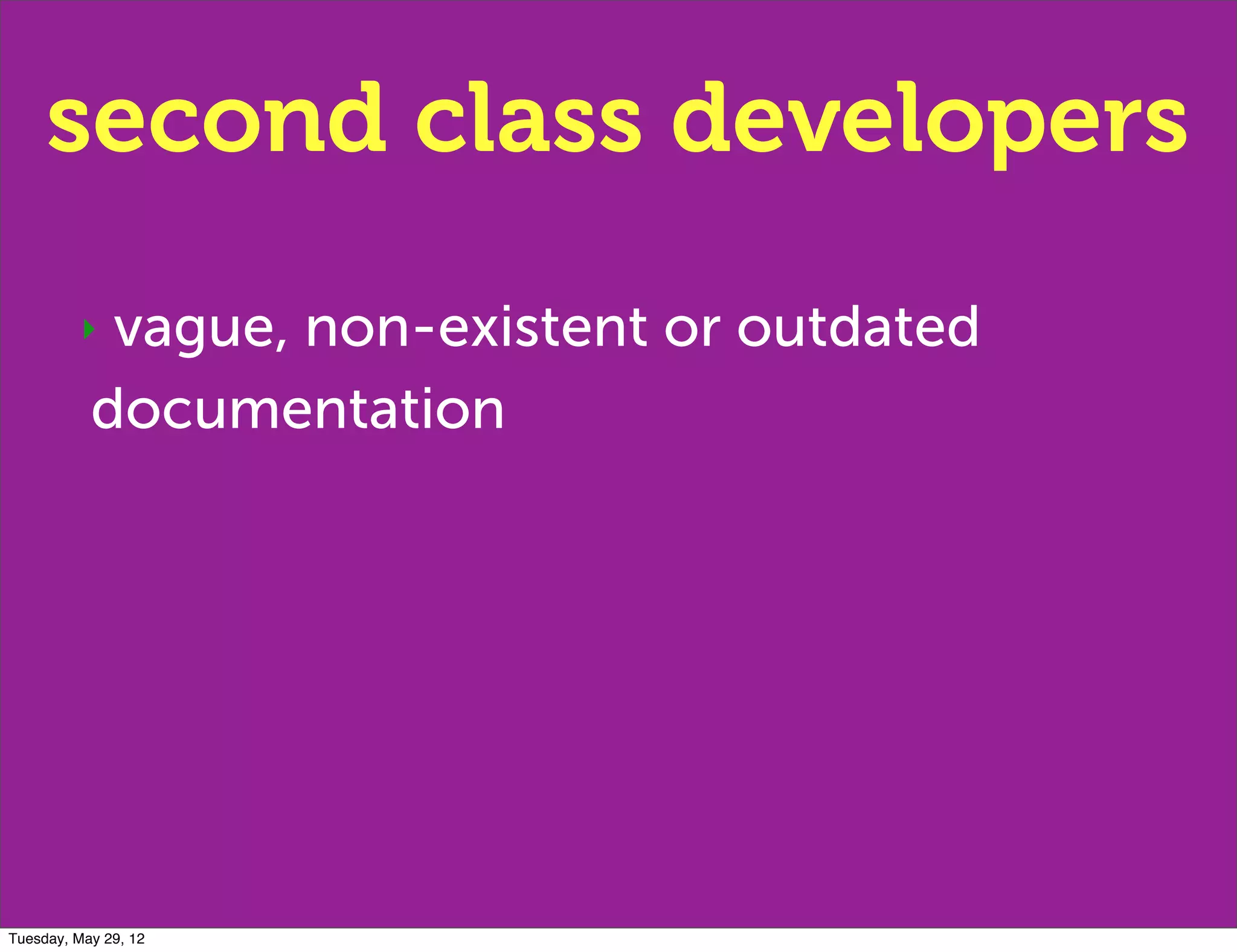 second class developers
         ‣  vague, non-existent or outdated
           documentation




Tuesday, May 29, 12
 