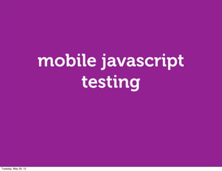 mobile javascript
                          testing



Tuesday, May 29, 12
 
