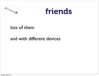 friends
                lots of them

                and with different devices




Tuesday, May 29, 12
 