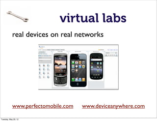 virtual labs
            real devices on real networks




            www.perfectomobile.com   www.deviceanywhere.com

Tuesday, May 29, 12
 