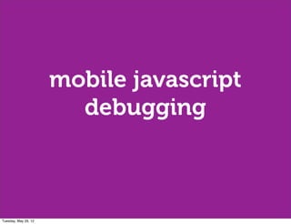 mobile javascript
                        debugging



Tuesday, May 29, 12
 