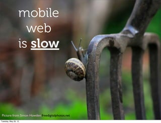 mobile
                    web
                  is slow




Picture from Simon Howden freedigitalphotos.net!
Tuesday, May 29, 12
 
