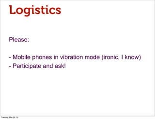 Logistics

        Please:

        - Mobile phones in vibration mode (ironic, I know)
        - Participate and ask!




Tuesday, May 29, 12
 