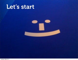 Let’s start




Tuesday, May 29, 12
 