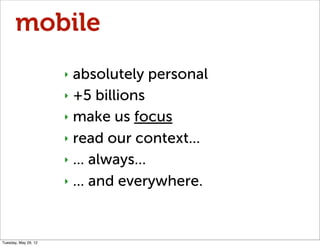 mobile
                      ‣ absolutely personal
                      ‣ +5 billions

                      ‣ make us focus

                      ‣ read our context...

                      ‣ ... always...

                      ‣ ... and everywhere.




Tuesday, May 29, 12
 
