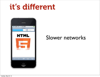it’s diﬀerent


                         Slower networks




Tuesday, May 29, 12
 