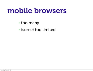 mobile browsers
                      ‣   too many
                      ‣   (some) too limited




Tuesday, May 29, 12
 
