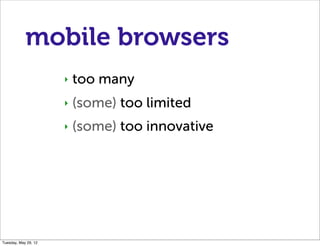 mobile browsers
                      ‣   too many
                      ‣   (some) too limited
                      ‣   (some) too innovative




Tuesday, May 29, 12
 