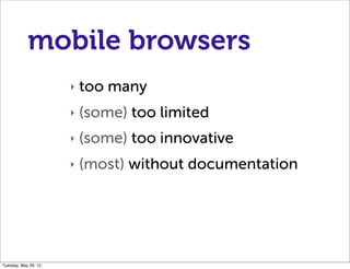 mobile browsers
                      ‣   too many
                      ‣   (some) too limited
                      ‣   (some) too innovative
                      ‣   (most) without documentation




Tuesday, May 29, 12
 