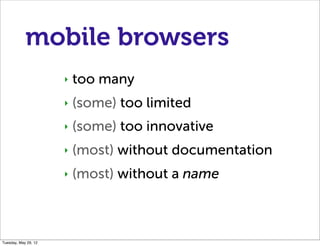 mobile browsers
                      ‣   too many
                      ‣   (some) too limited
                      ‣   (some) too innovative
                      ‣   (most) without documentation
                      ‣   (most) without a name



Tuesday, May 29, 12
 
