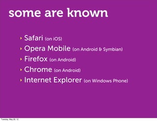 some are known
                      ‣ Safari (on iOS)
                      ‣ Opera Mobile (on Android & Symbian)

                      ‣ Firefox (on Android)

                      ‣ Chrome (on Android)

                      ‣ Internet Explorer (on Windows Phone)




Tuesday, May 29, 12
 