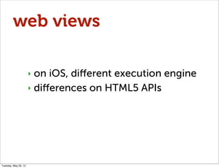 web views

                      ‣ on iOS, diﬀerent execution engine
                      ‣ diﬀerences on HTML5 APIs




Tuesday, May 29, 12
 