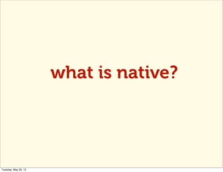 what is native?




Tuesday, May 29, 12
 