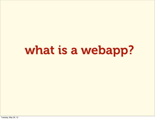 what is a webapp?




Tuesday, May 29, 12
 