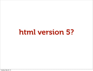 html version 5?



Tuesday, May 29, 12
 