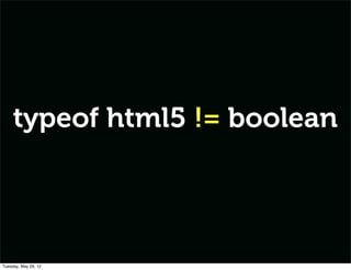 typeof html5 != boolean




Tuesday, May 29, 12
 