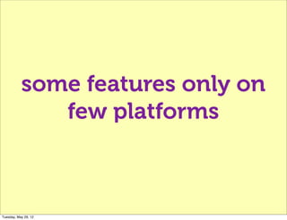 some features only on
              few platforms



Tuesday, May 29, 12
 