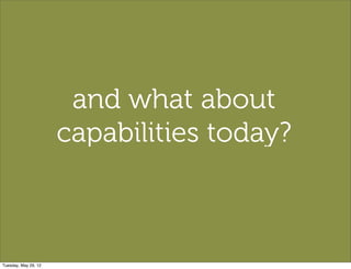 and what about
                      capabilities today?



Tuesday, May 29, 12
 