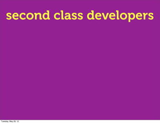 second class developers




Tuesday, May 29, 12
 