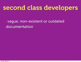 second class developers
         ‣  vague, non-existent or outdated
           documentation




Tuesday, May 29, 12
 