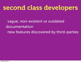 second class developers
         ‣ vague, non-existent or outdated
          documentation
         ‣ new features discove...