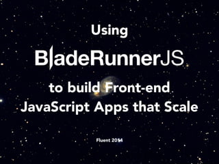 Using
!
to build Front-end
JavaScript Apps that Scale
!
!
Fluent 2014
 