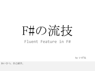 F#の流技 Fluent Feature in F# by いげ太 あいさつ。自己紹介。 