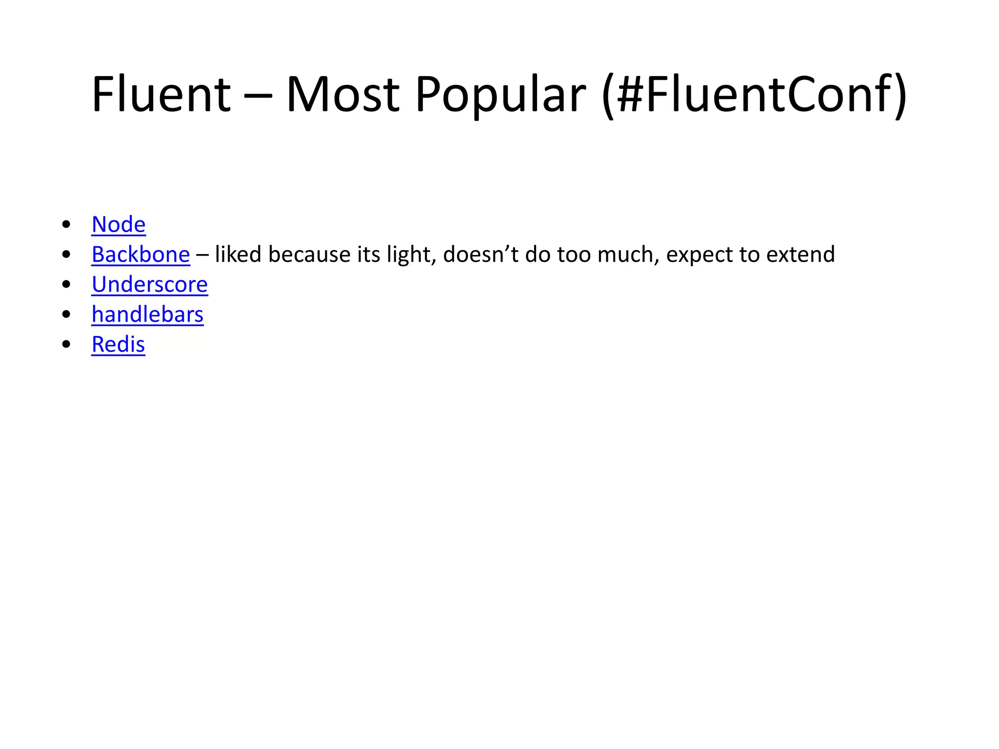 Fluent – Most Popular (#FluentConf)
• Node
• Backbone – liked because its light, doesn’t do too much, expect to extend
• Underscore
• handlebars
• Redis
 