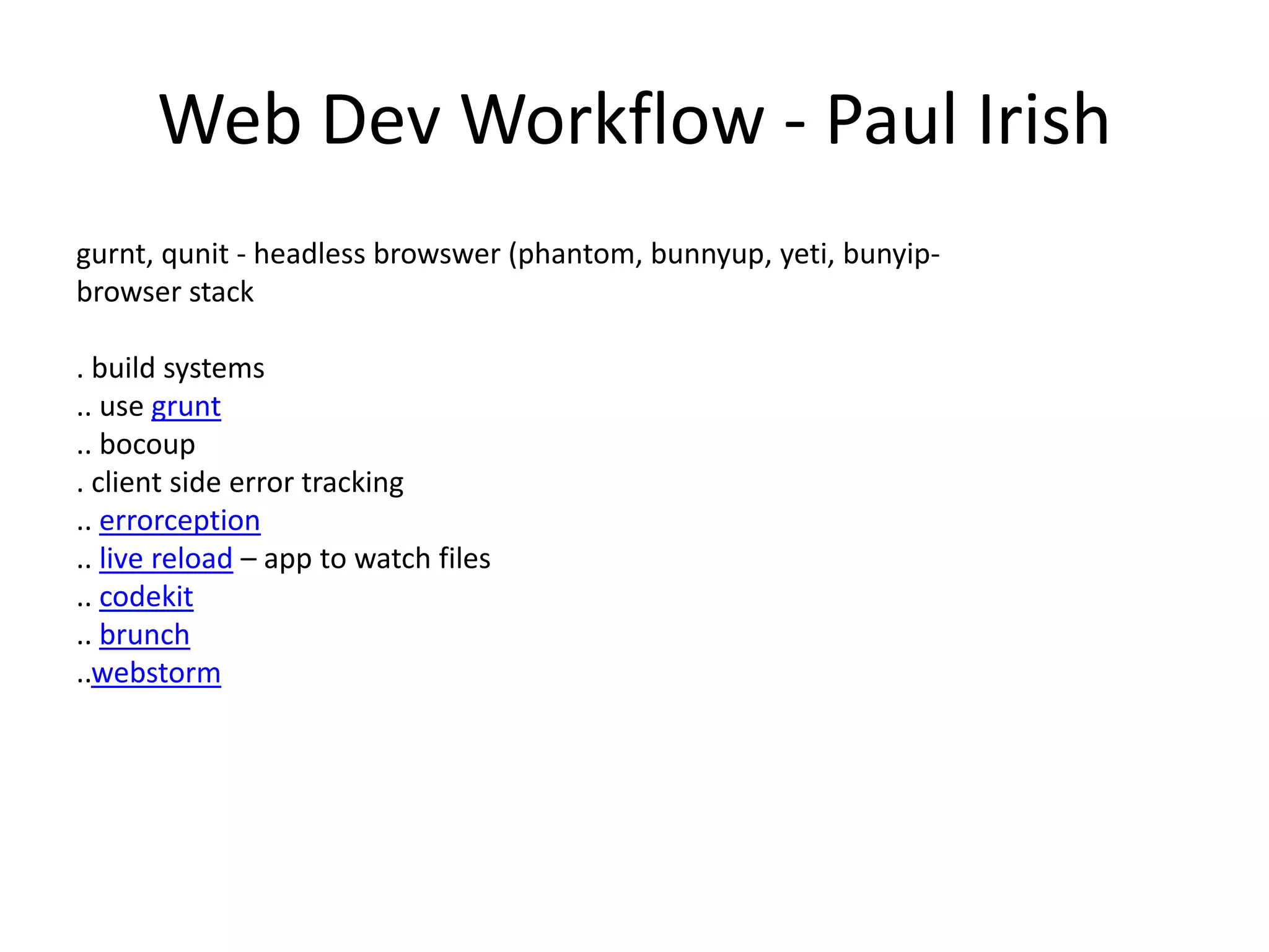 Web Dev Workflow - Paul Irish
gurnt, qunit - headless browswer (phantom, bunnyup, yeti, bunyip-
browser stack
. build systems
.. use grunt
.. bocoup
. client side error tracking
.. errorception
.. live reload – app to watch files
.. codekit
.. brunch
..webstorm
 