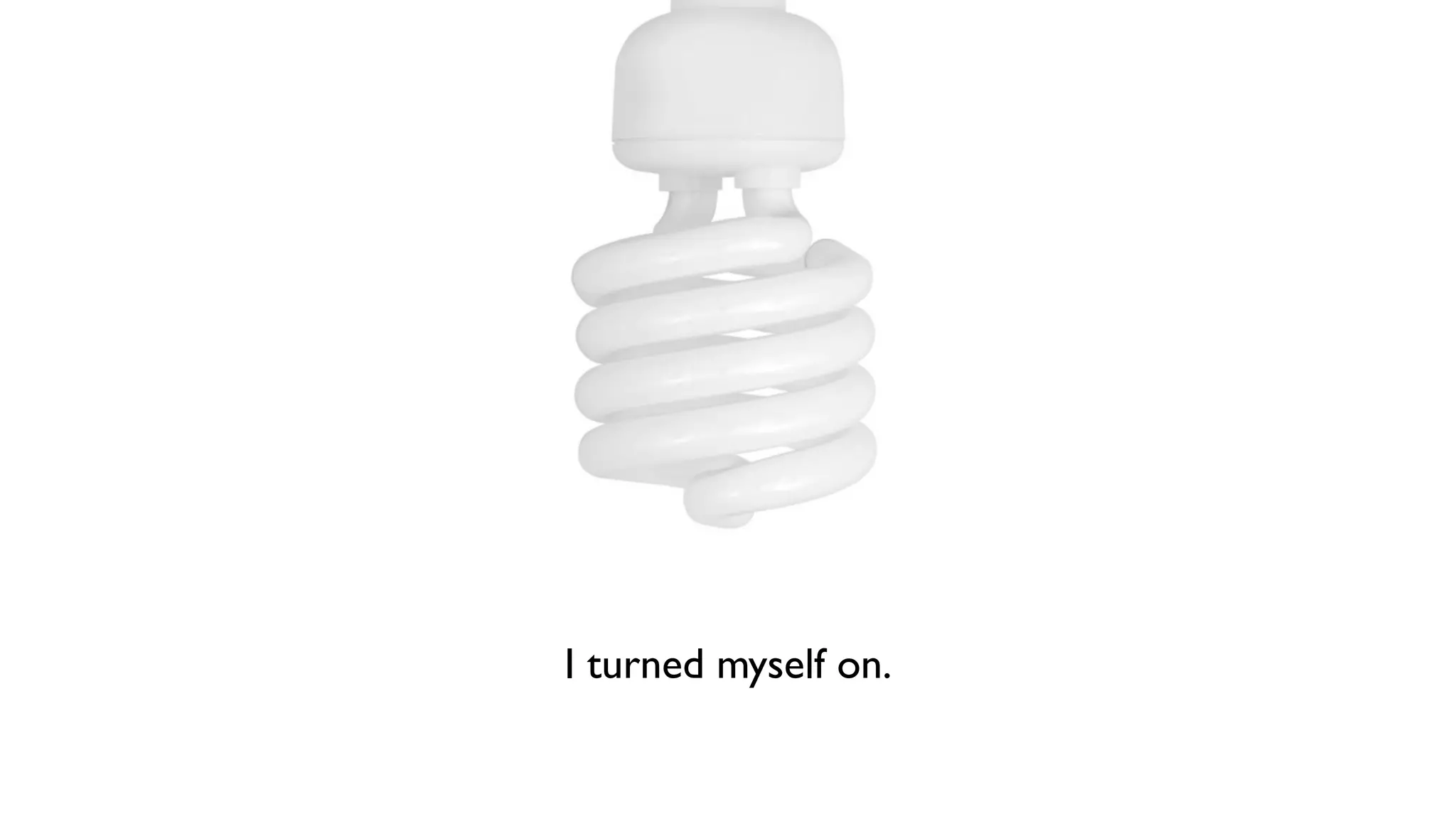 I turned myself on. 