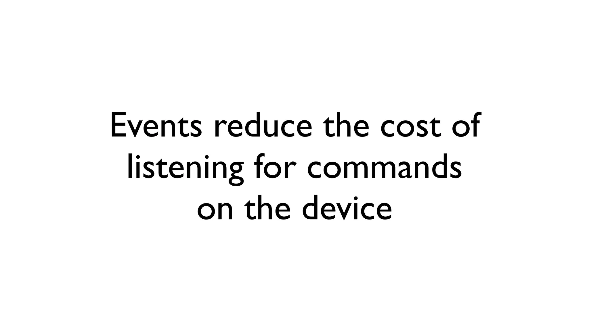Events reduce the cost of listening for commands on the device 
