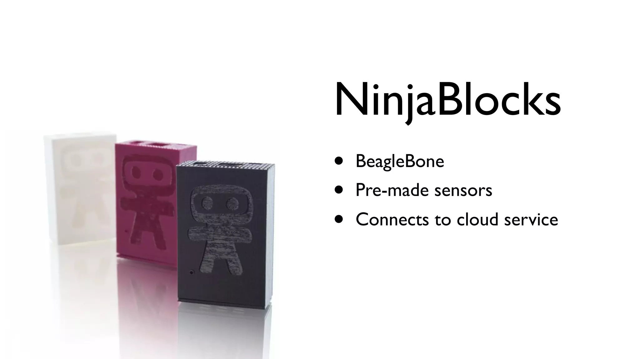 NinjaBlocks • BeagleBone • Pre-made sensors • Connects to cloud service 