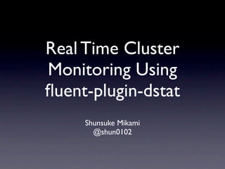 Real Time Cluster
Monitoring Using
ﬂuent-plugin-dstat
     Shunsuke Mikami
       @shun0102
 