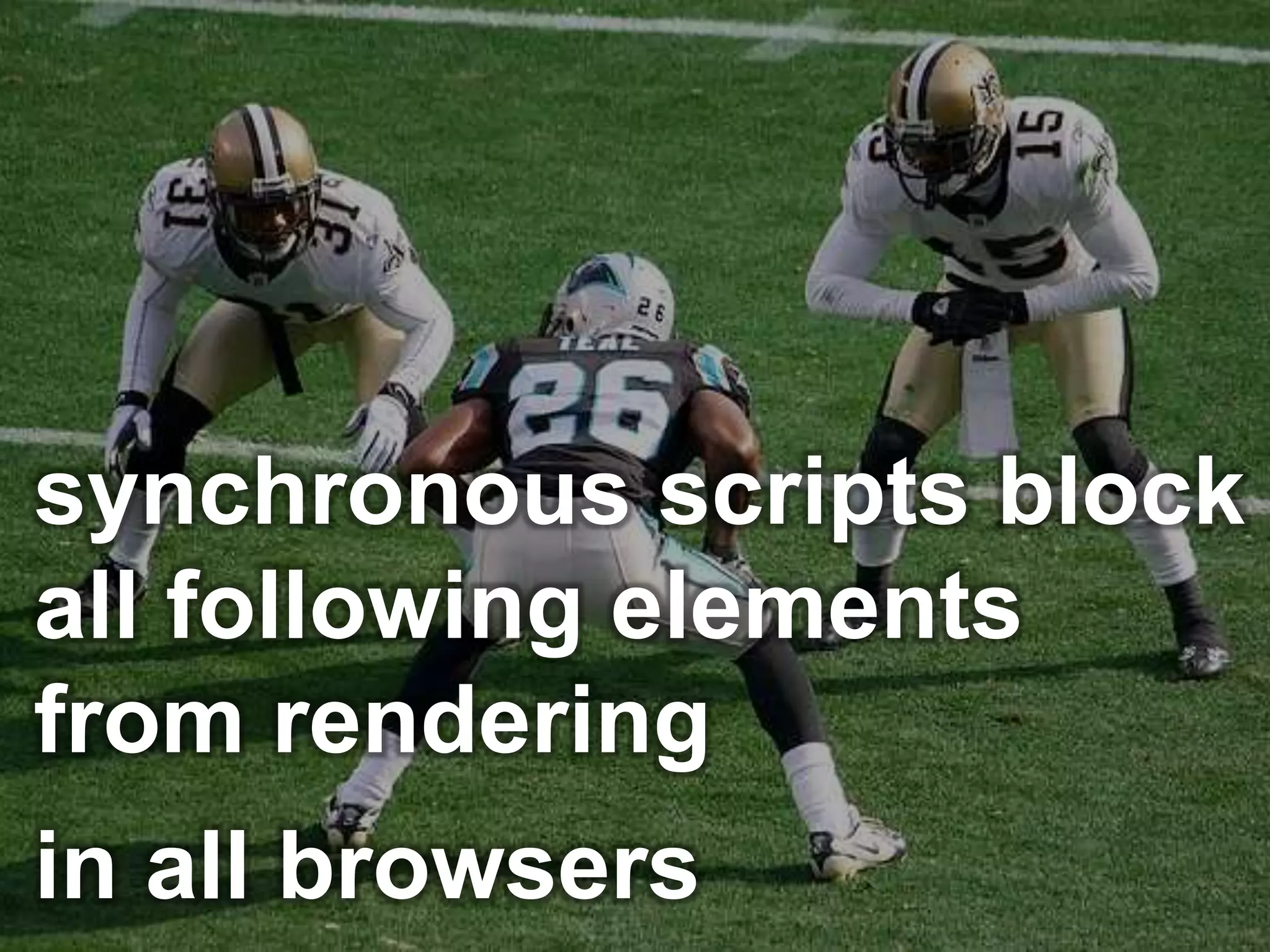 synchronous scripts block
all following elements
from rendering
in all browsers
 