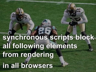 synchronous scripts block
all following elements
from rendering
in all browsers
 