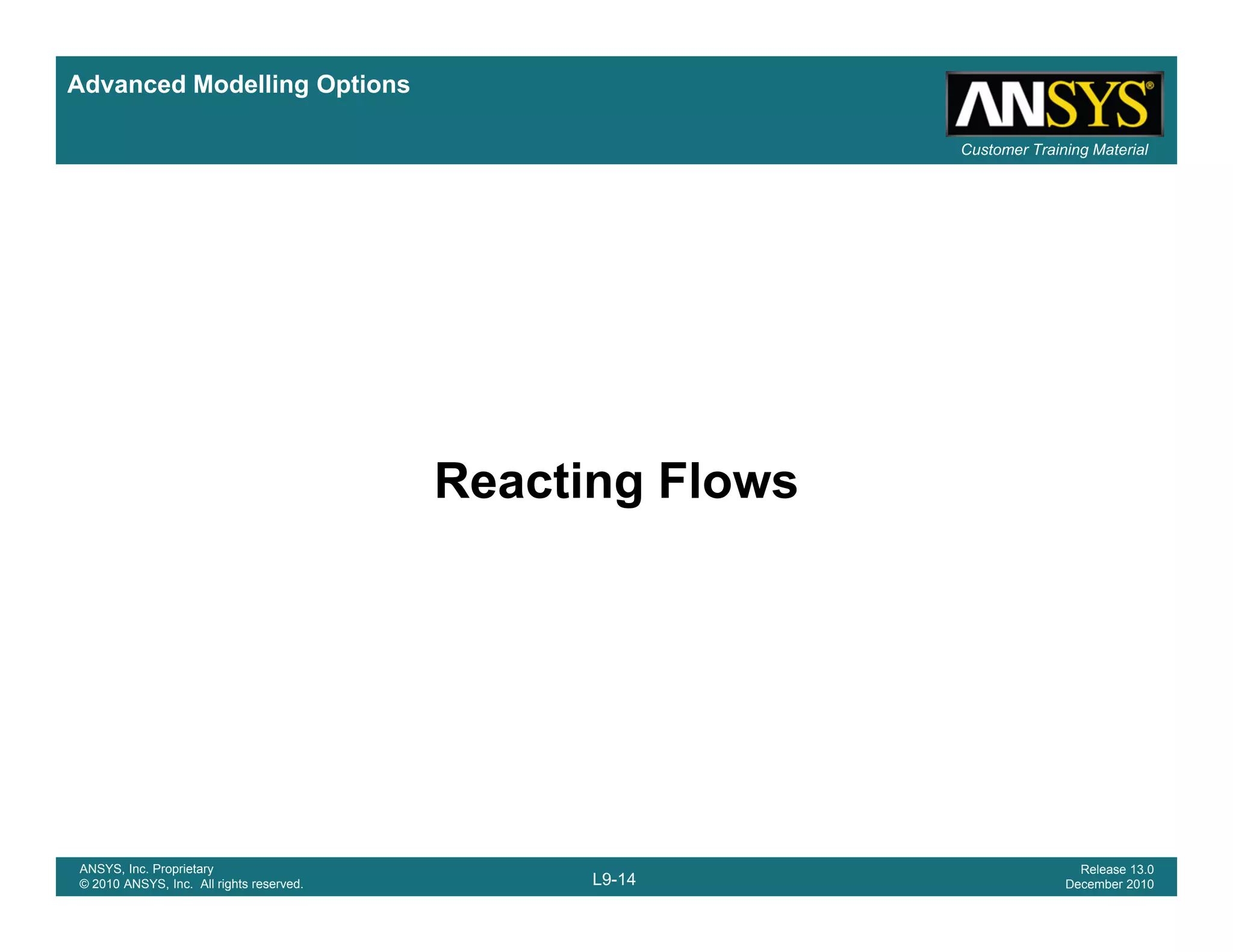 Advanced Modelling Options
Customer Training Material
Reacting Flows
L9-14
ANSYS, Inc. Proprietary
© 2010 ANSYS, Inc. All rights reserved.
Release 13.0
December 2010
 