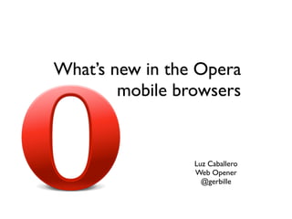 What’s new in the Opera
        mobile browsers


                 Luz Caballero
                 Web Opener
                   @gerbille
 