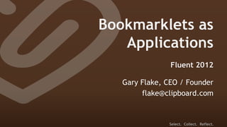 Bookmarklets as
   Applications
                Fluent 2012

   Gary Flake, CEO / Founder
        flake@clipboard.com


               Select. Collect. Reflect.
 
