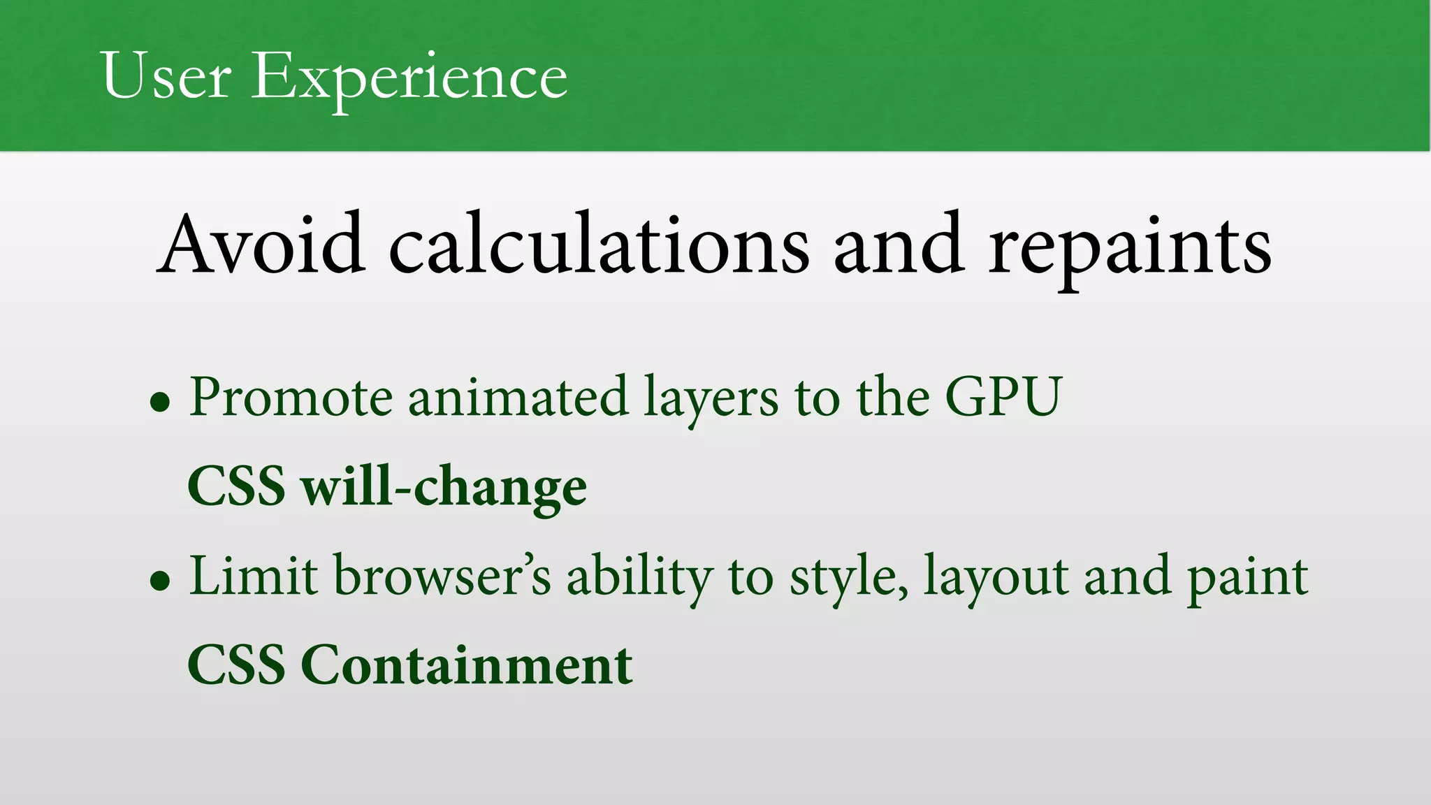 Avoid calculations and repaints User Experience • Promote animated layers to the GPU   CSS will-change • Limit browser’s ability to style, layout and paint  CSS Containment 