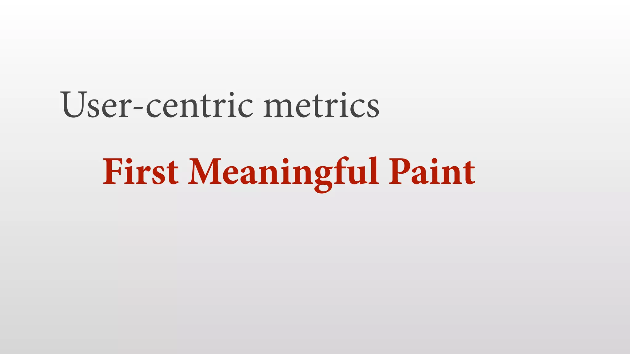 User-centric metrics  First Meaningful Paint   