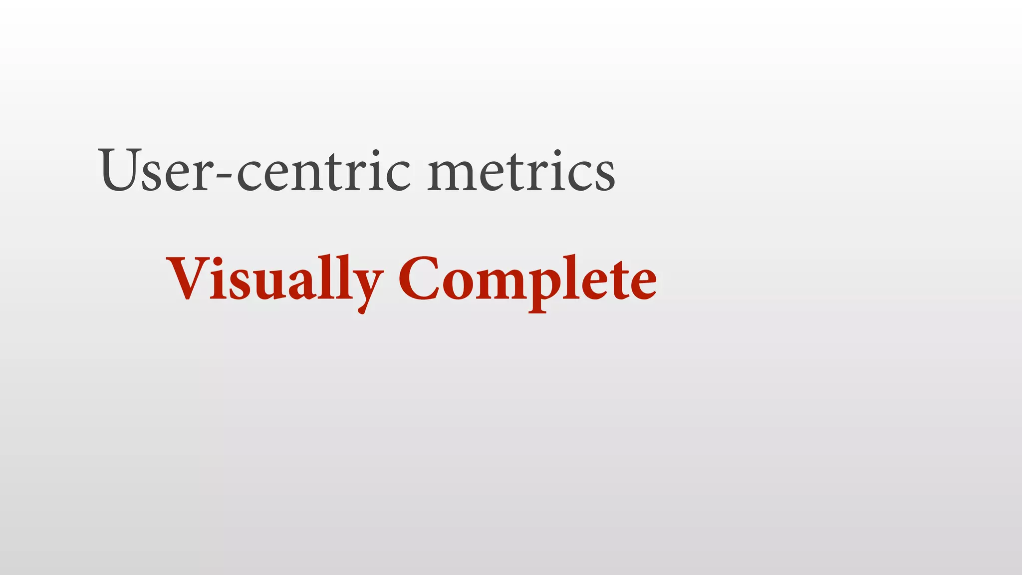 User-centric metrics  Visually Complete   